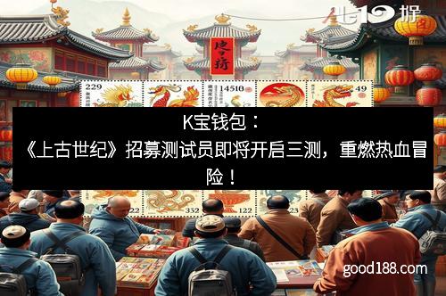 K宝钱包：《上古世纪》招募测试员即将开启三测，重燃热血冒险！