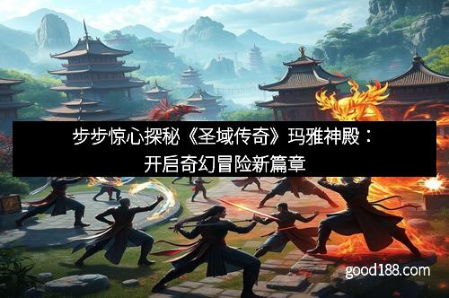 步步惊心探秘《圣域传奇》玛雅神殿：开启奇幻冒险新篇章
