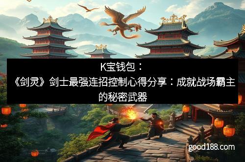 K宝钱包：《剑灵》剑士最强连招控制心得分享：成就战场霸主的秘密武器