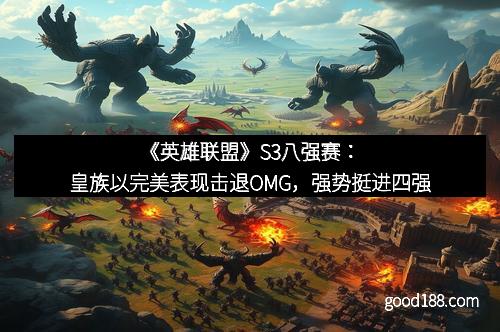 《英雄联盟》S3八强赛：皇族以完美表现击退OMG，强势挺进四强
